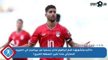 «إثارة وتشويق» ضم إبراهيم عادل رسميا من بيراميدز إلى الجزيرة الإماراتي ماذا تخبئ الصفقة الكبرى؟